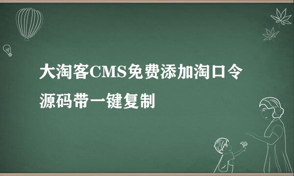 大淘客CMS免费添加淘口令源码带一键复制