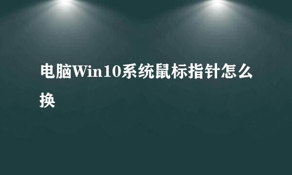 电脑Win10系统鼠标指针怎么换