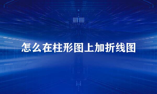 怎么在柱形图上加折线图