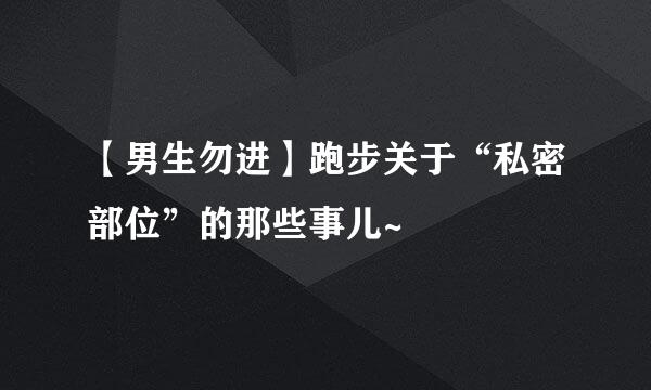 【男生勿进】跑步关于“私密部位”的那些事儿~