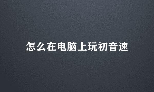怎么在电脑上玩初音速