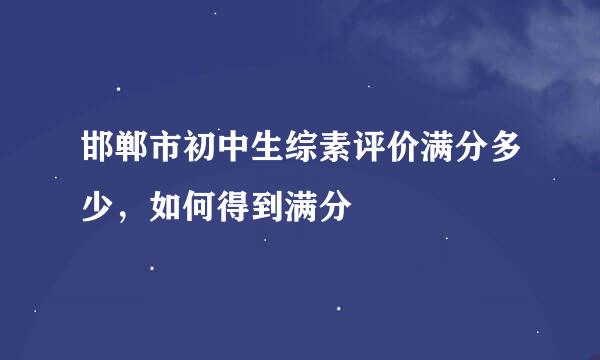 邯郸市初中生综素评价满分多少，如何得到满分