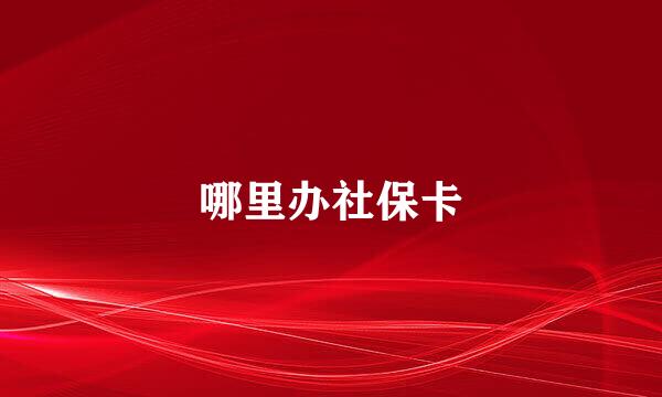 哪里办社保卡