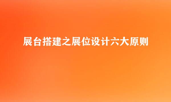 展台搭建之展位设计六大原则