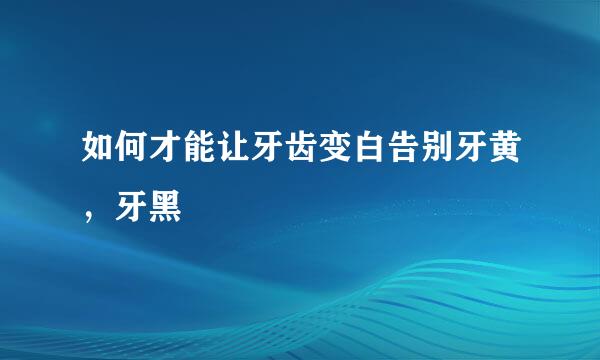 如何才能让牙齿变白告别牙黄，牙黑