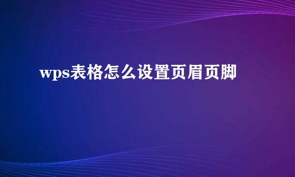 wps表格怎么设置页眉页脚