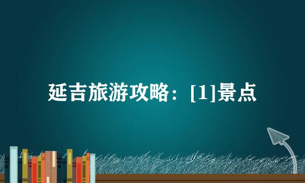 延吉旅游攻略：[1]景点