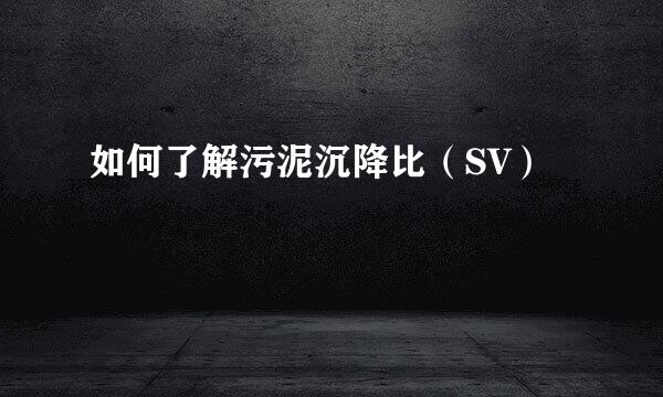 如何了解污泥沉降比（SV）