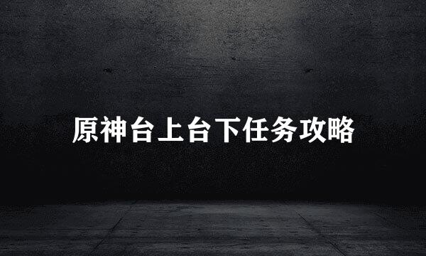 原神台上台下任务攻略