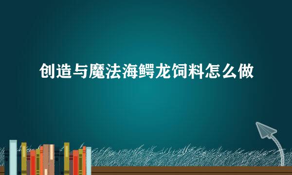 创造与魔法海鳄龙饲料怎么做
