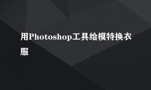 用Photoshop工具给模特换衣服