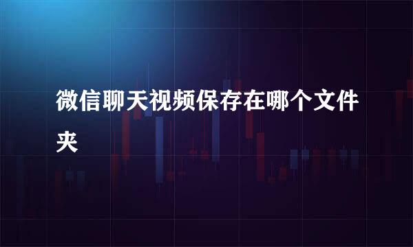 微信聊天视频保存在哪个文件夹