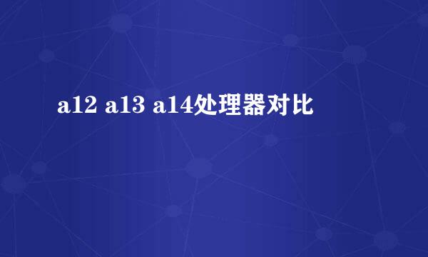 a12 a13 a14处理器对比