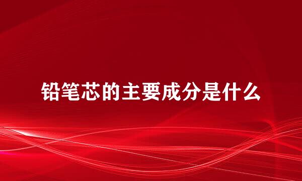 铅笔芯的主要成分是什么