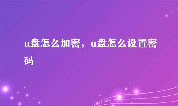 u盘怎么加密，u盘怎么设置密码