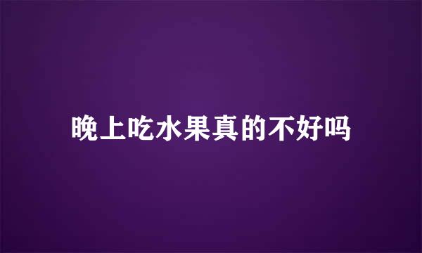 晚上吃水果真的不好吗