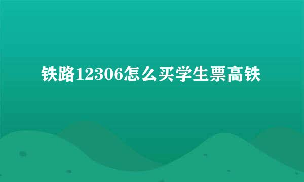 铁路12306怎么买学生票高铁