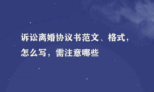 诉讼离婚协议书范文、格式，怎么写，需注意哪些