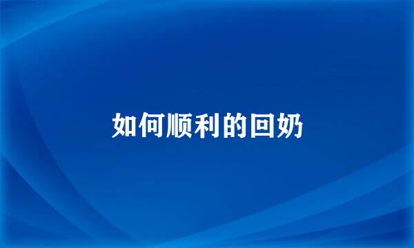 如何顺利的回奶