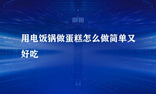 用电饭锅做蛋糕怎么做简单又好吃