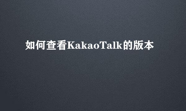 如何查看KakaoTalk的版本