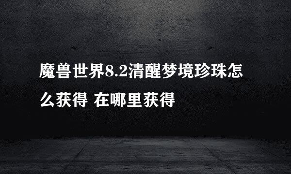 魔兽世界8.2清醒梦境珍珠怎么获得 在哪里获得