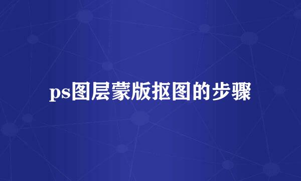 ps图层蒙版抠图的步骤