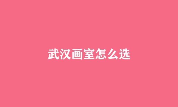 武汉画室怎么选
