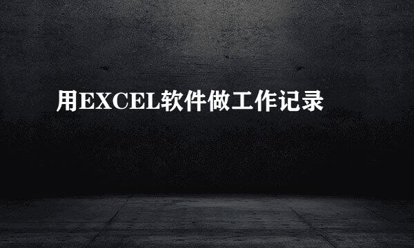 用EXCEL软件做工作记录