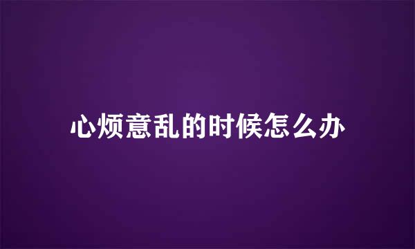 心烦意乱的时候怎么办