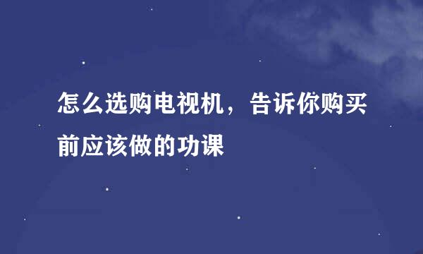 怎么选购电视机，告诉你购买前应该做的功课