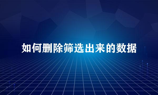 如何删除筛选出来的数据