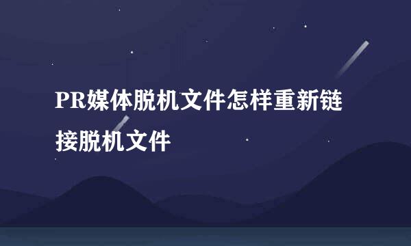 PR媒体脱机文件怎样重新链接脱机文件