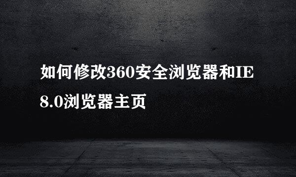 如何修改360安全浏览器和IE8.0浏览器主页