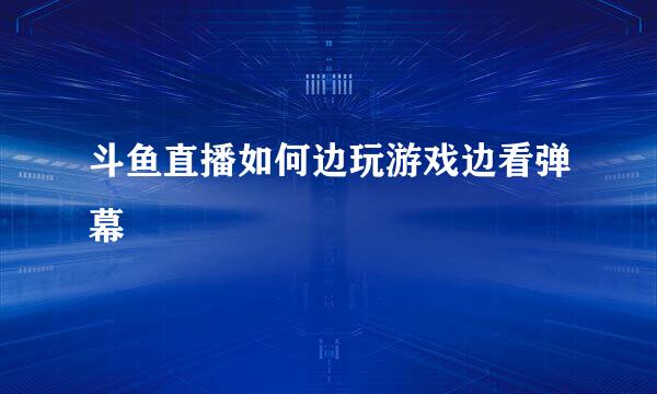 斗鱼直播如何边玩游戏边看弹幕