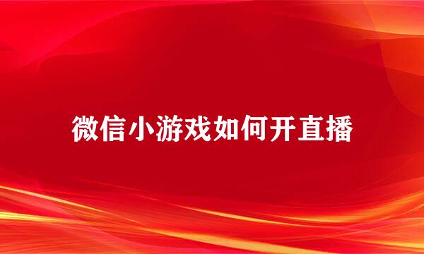 微信小游戏如何开直播