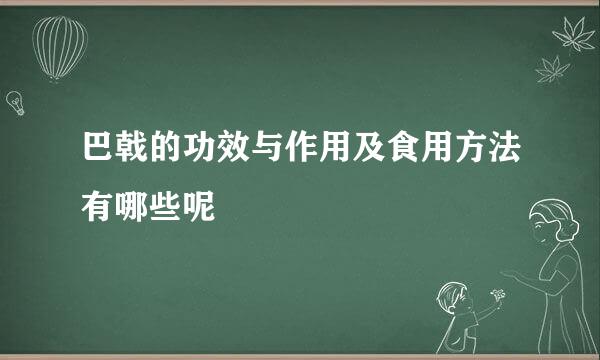 巴戟的功效与作用及食用方法有哪些呢