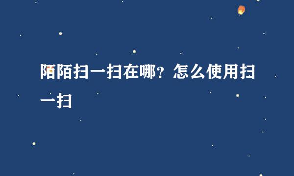 陌陌扫一扫在哪？怎么使用扫一扫