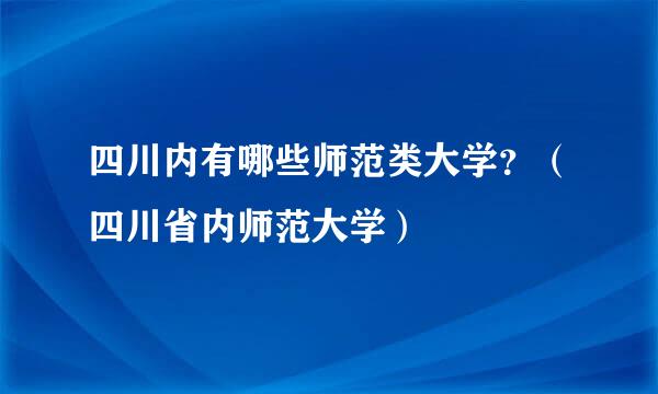 四川内有哪些师范类大学？（四川省内师范大学）