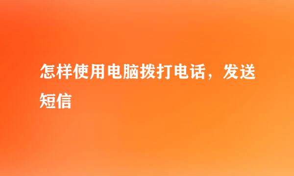 怎样使用电脑拨打电话，发送短信