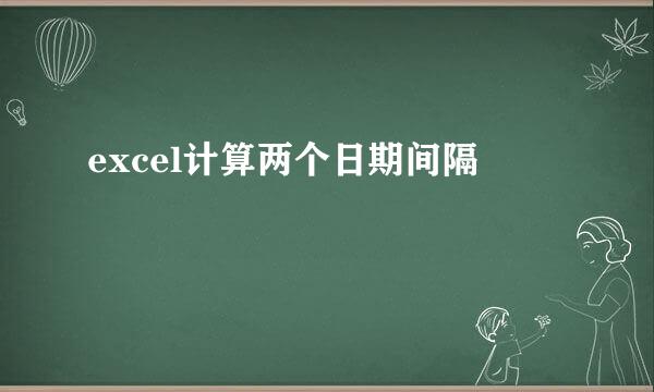 excel计算两个日期间隔