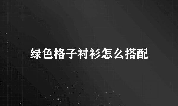 绿色格子衬衫怎么搭配