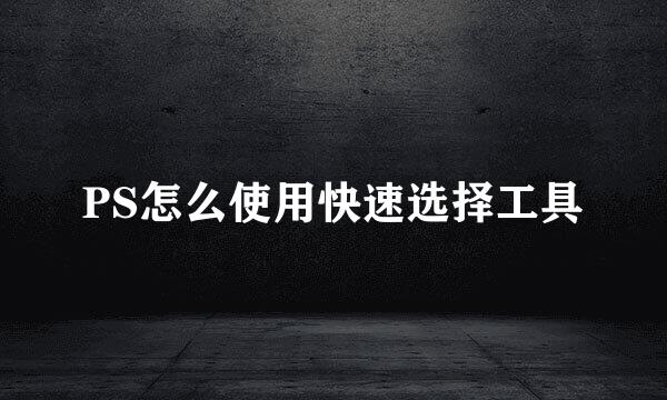 PS怎么使用快速选择工具