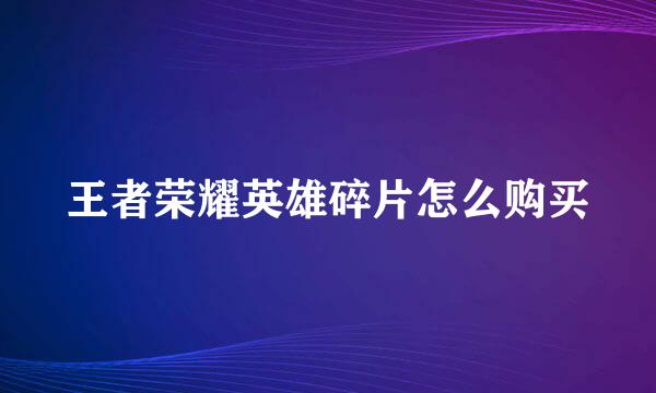 王者荣耀英雄碎片怎么购买