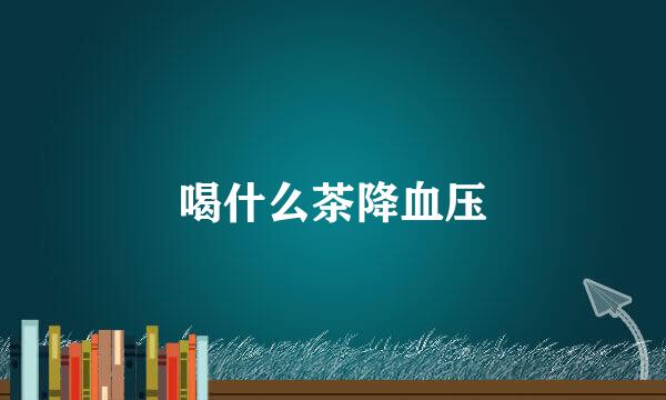 喝什么茶降血压
