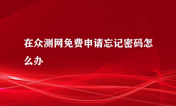 在众测网免费申请忘记密码怎么办