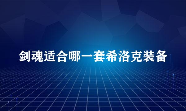 剑魂适合哪一套希洛克装备