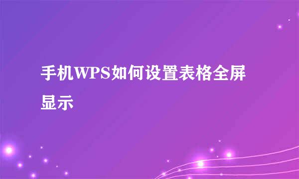 手机WPS如何设置表格全屏显示