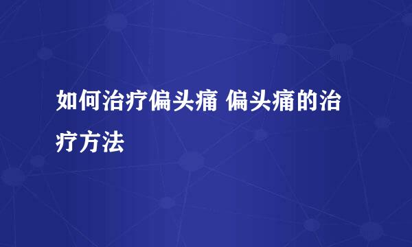 如何治疗偏头痛 偏头痛的治疗方法