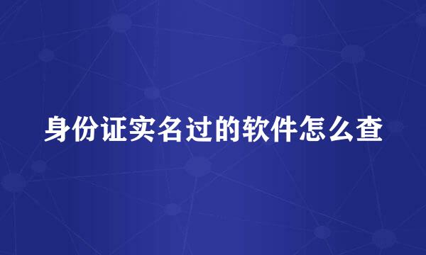 身份证实名过的软件怎么查